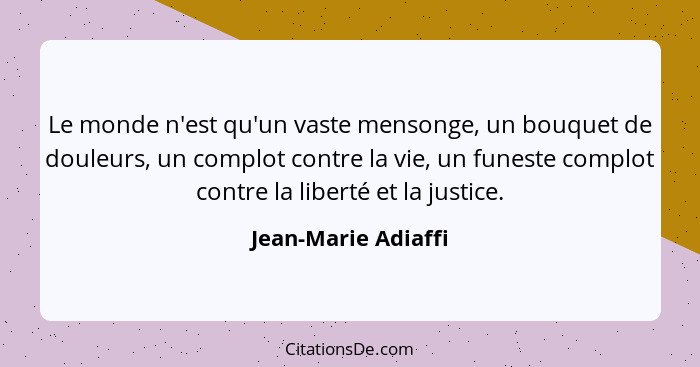 Le monde n'est qu'un vaste mensonge, un bouquet de douleurs, un complot contre la vie, un funeste complot contre la liberté et la... - Jean-Marie Adiaffi