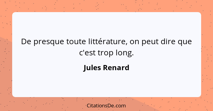 De presque toute littérature, on peut dire que c'est trop long.... - Jules Renard