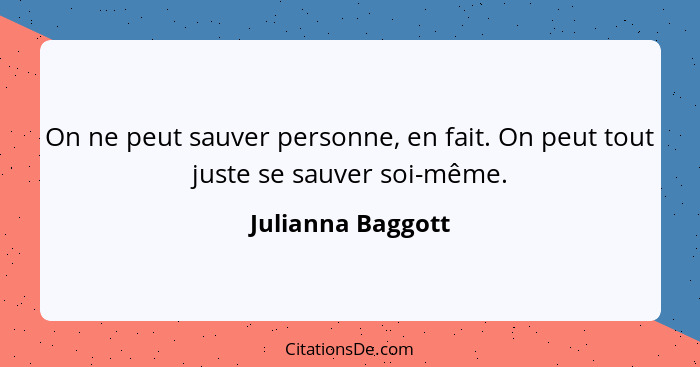 On ne peut sauver personne, en fait. On peut tout juste se sauver soi-même.... - Julianna Baggott