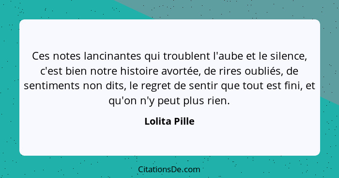 Ces notes lancinantes qui troublent l'aube et le silence, c'est bien notre histoire avortée, de rires oubliés, de sentiments non dits,... - Lolita Pille