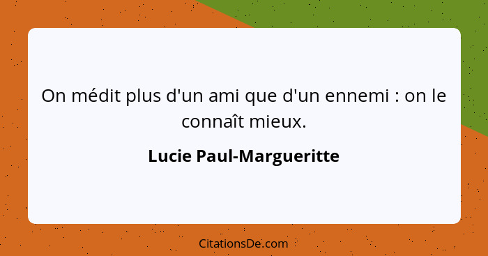 On médit plus d'un ami que d'un ennemi : on le connaît mieux.... - Lucie Paul-Margueritte