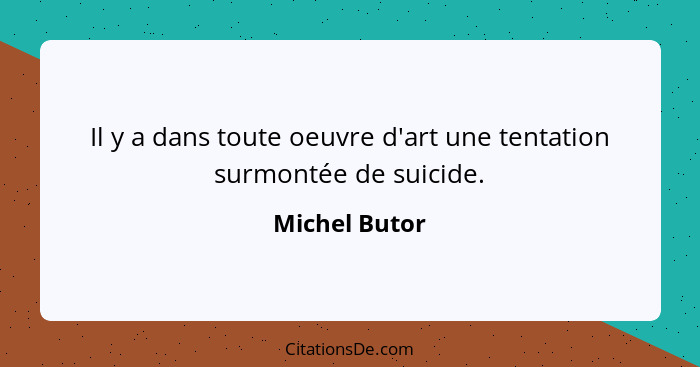 Il y a dans toute oeuvre d'art une tentation surmontée de suicide.... - Michel Butor