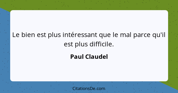 Le bien est plus intéressant que le mal parce qu'il est plus difficile.... - Paul Claudel