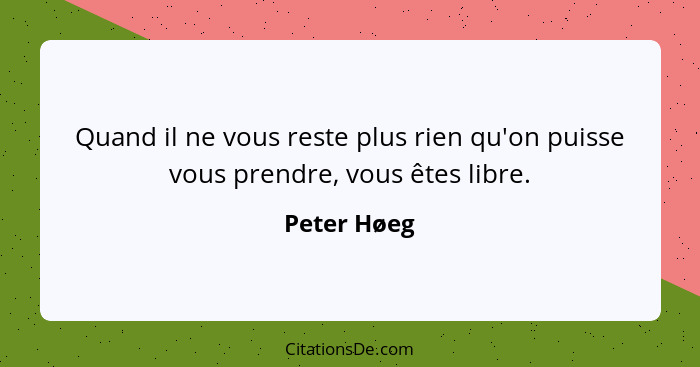 Quand il ne vous reste plus rien qu'on puisse vous prendre, vous êtes libre.... - Peter Høeg