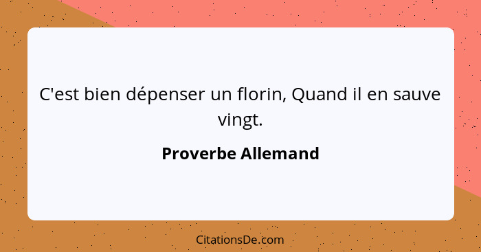 C'est bien dépenser un florin, Quand il en sauve vingt.... - Proverbe Allemand