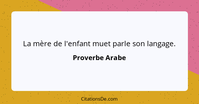 La mère de l'enfant muet parle son langage.... - Proverbe Arabe