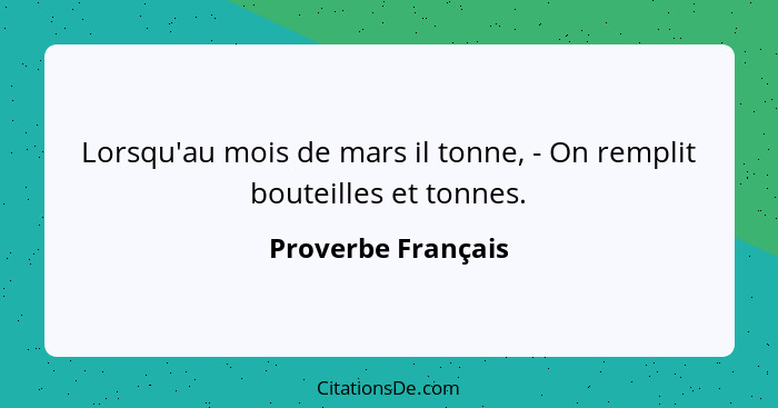 Lorsqu'au mois de mars il tonne, - On remplit bouteilles et tonnes.... - Proverbe Français