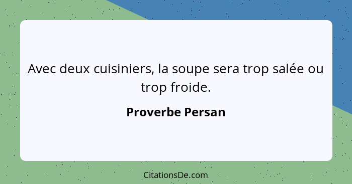 Avec deux cuisiniers, la soupe sera trop salée ou trop froide.... - Proverbe Persan