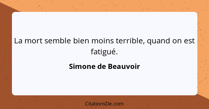 La mort semble bien moins terrible, quand on est fatigué.... - Simone de Beauvoir