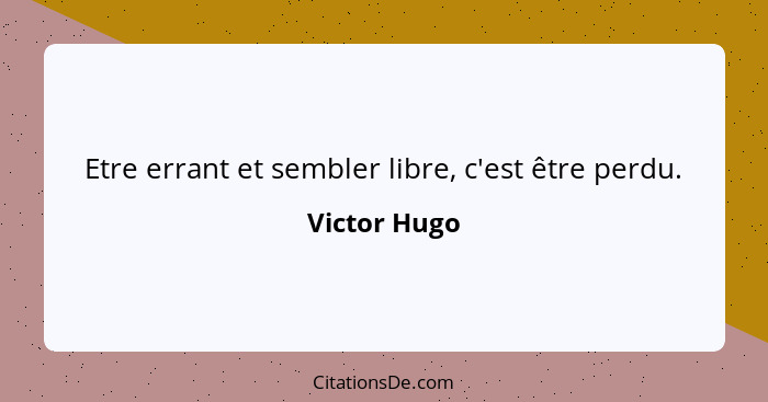 Etre errant et sembler libre, c'est être perdu.... - Victor Hugo