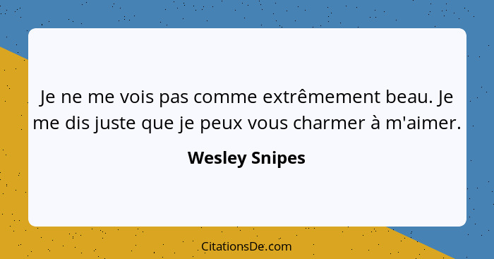 Je ne me vois pas comme extrêmement beau. Je me dis juste que je peux vous charmer à m'aimer.... - Wesley Snipes