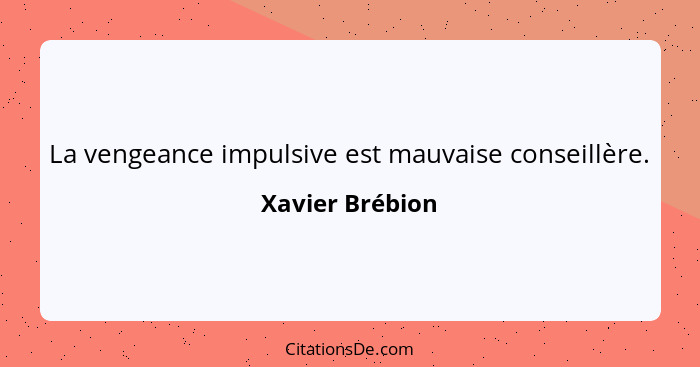 La vengeance impulsive est mauvaise conseillère.... - Xavier Brébion
