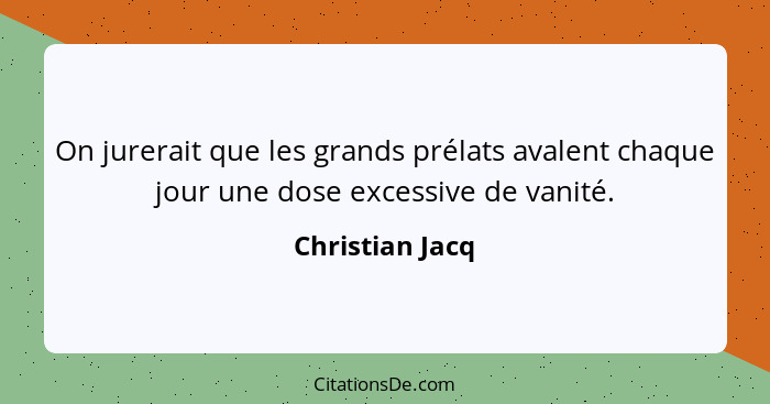 On jurerait que les grands prélats avalent chaque jour une dose excessive de vanité.... - Christian Jacq
