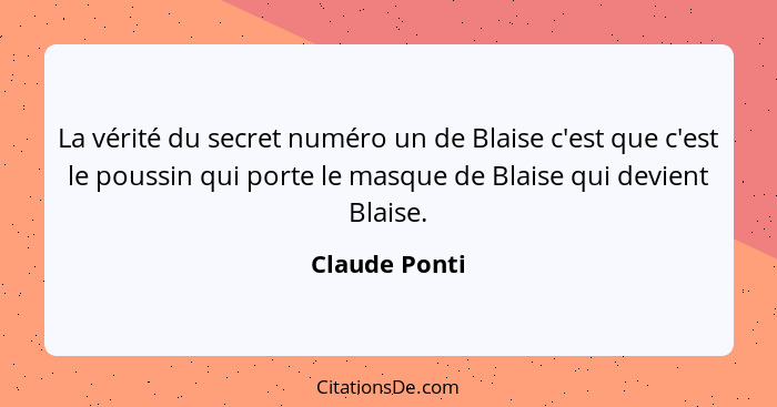La vérité du secret numéro un de Blaise c'est que c'est le poussin qui porte le masque de Blaise qui devient Blaise.... - Claude Ponti