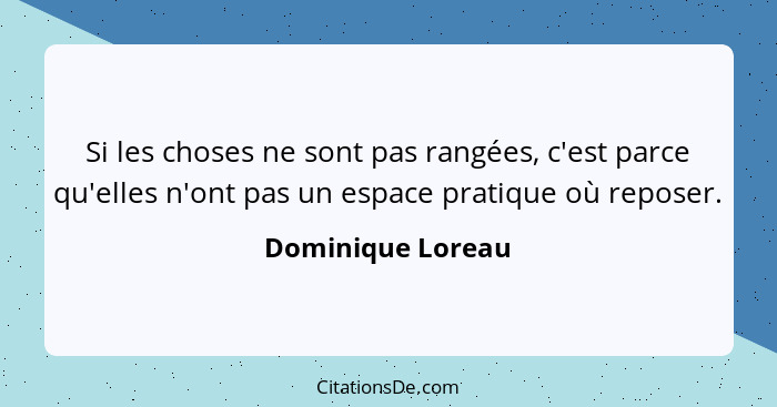 Si les choses ne sont pas rangées, c'est parce qu'elles n'ont pas un espace pratique où reposer.... - Dominique Loreau