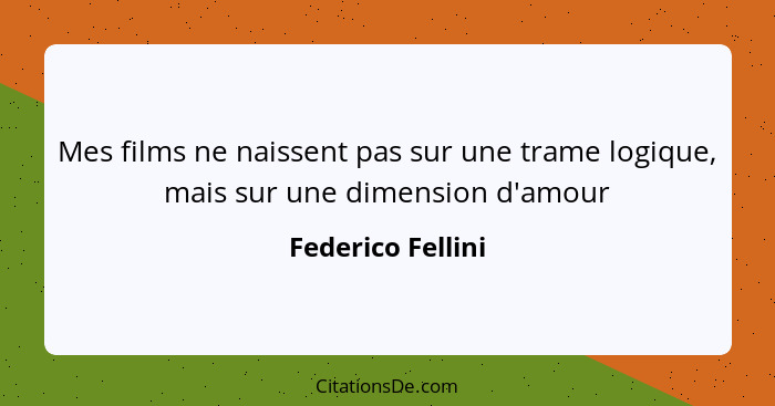 Mes films ne naissent pas sur une trame logique, mais sur une dimension d'amour... - Federico Fellini