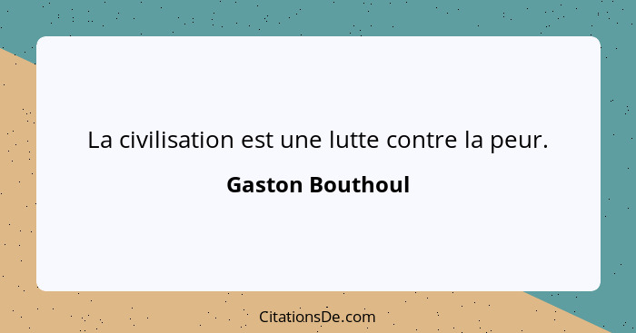 La civilisation est une lutte contre la peur.... - Gaston Bouthoul