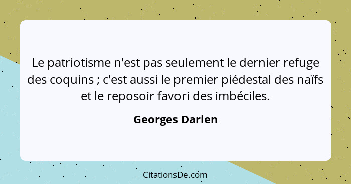 Le patriotisme n'est pas seulement le dernier refuge des coquins ; c'est aussi le premier piédestal des naïfs et le reposoir fav... - Georges Darien