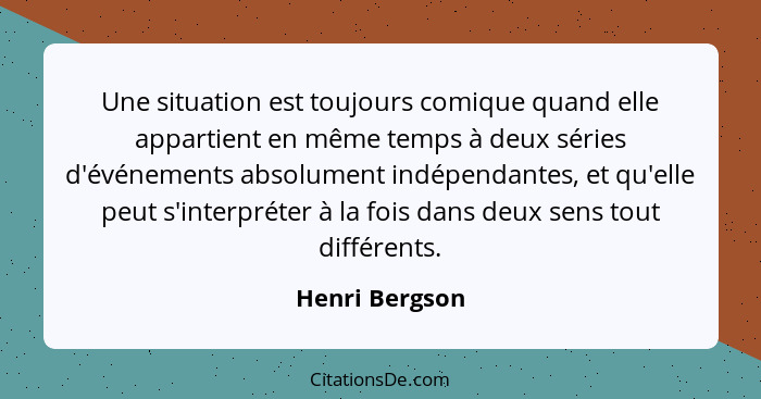 Une situation est toujours comique quand elle appartient en même temps à deux séries d'événements absolument indépendantes, et qu'elle... - Henri Bergson