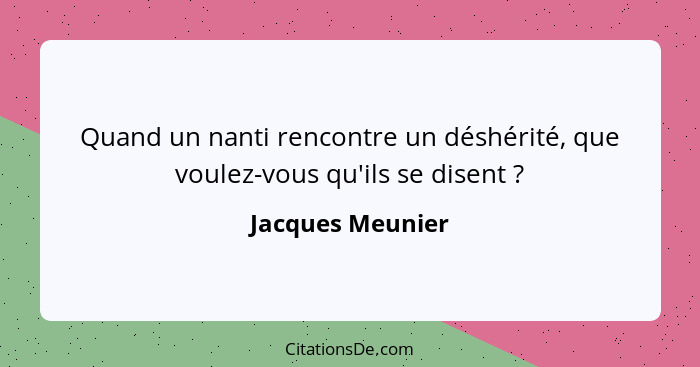 Quand un nanti rencontre un déshérité, que voulez-vous qu'ils se disent ?... - Jacques Meunier