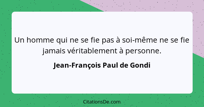 Un homme qui ne se fie pas à soi-même ne se fie jamais véritablement à personne.... - Jean-François Paul de Gondi