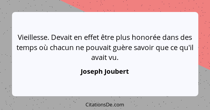 Vieillesse. Devait en effet être plus honorée dans des temps où chacun ne pouvait guère savoir que ce qu'il avait vu.... - Joseph Joubert