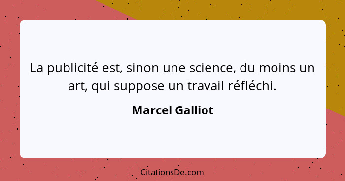 La publicité est, sinon une science, du moins un art, qui suppose un travail réfléchi.... - Marcel Galliot