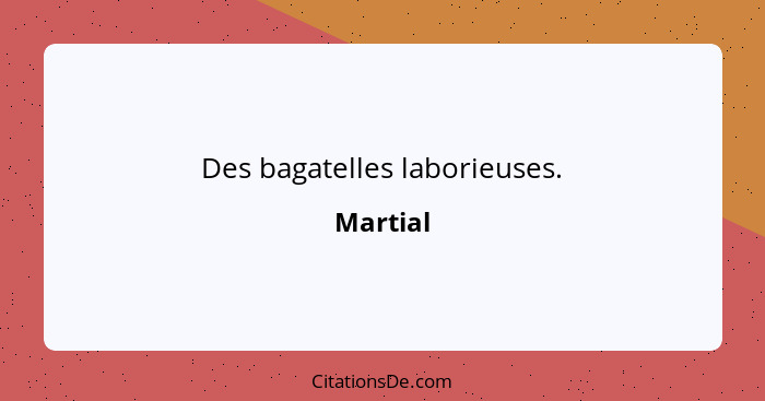 Des bagatelles laborieuses.... - Martial