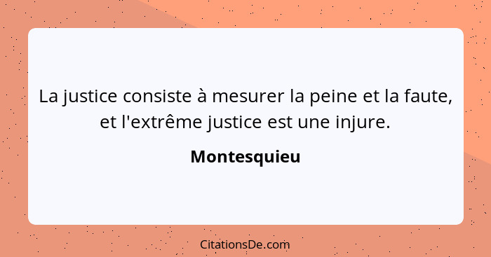 La justice consiste à mesurer la peine et la faute, et l'extrême justice est une injure.... - Montesquieu
