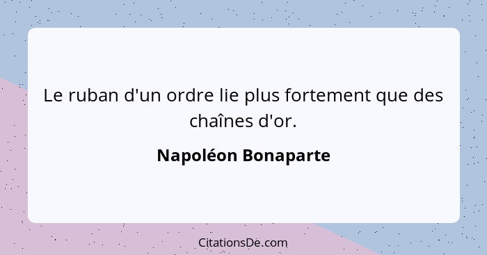 Le ruban d'un ordre lie plus fortement que des chaînes d'or.... - Napoléon Bonaparte