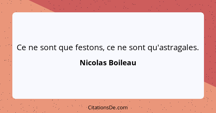 Ce ne sont que festons, ce ne sont qu'astragales.... - Nicolas Boileau