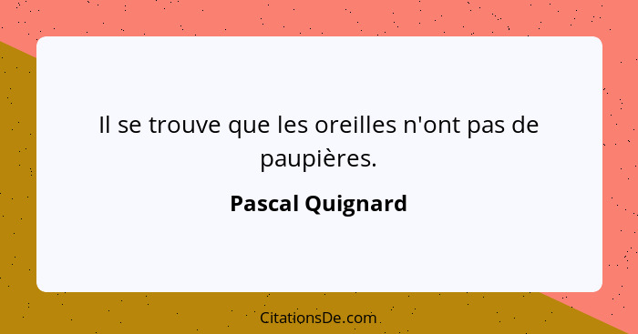 Il se trouve que les oreilles n'ont pas de paupières.... - Pascal Quignard