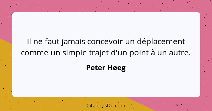 Il ne faut jamais concevoir un déplacement comme un simple trajet d'un point à un autre.... - Peter Høeg