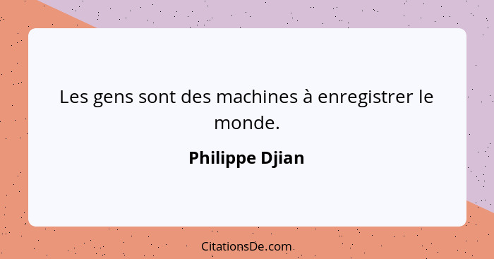 Les gens sont des machines à enregistrer le monde.... - Philippe Djian