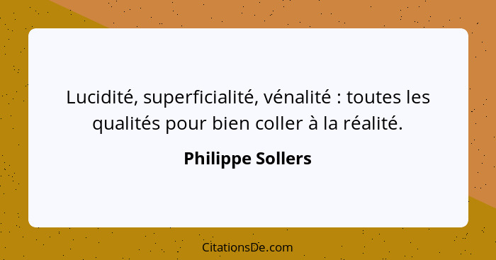 Lucidité, superficialité, vénalité : toutes les qualités pour bien coller à la réalité.... - Philippe Sollers