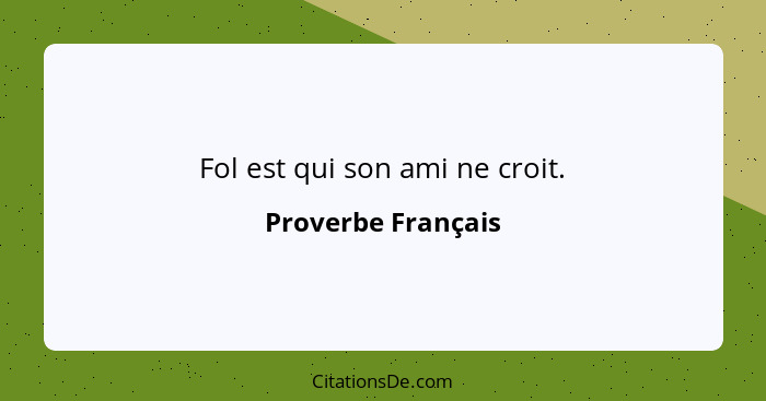 Fol est qui son ami ne croit.... - Proverbe Français