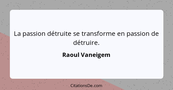 La passion détruite se transforme en passion de détruire.... - Raoul Vaneigem