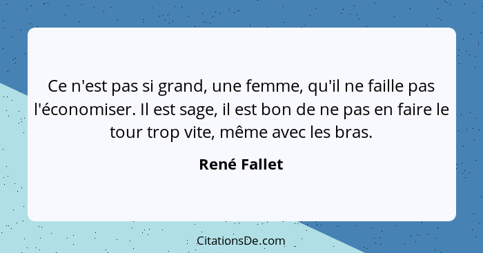 Ce n'est pas si grand, une femme, qu'il ne faille pas l'économiser. Il est sage, il est bon de ne pas en faire le tour trop vite, même a... - René Fallet