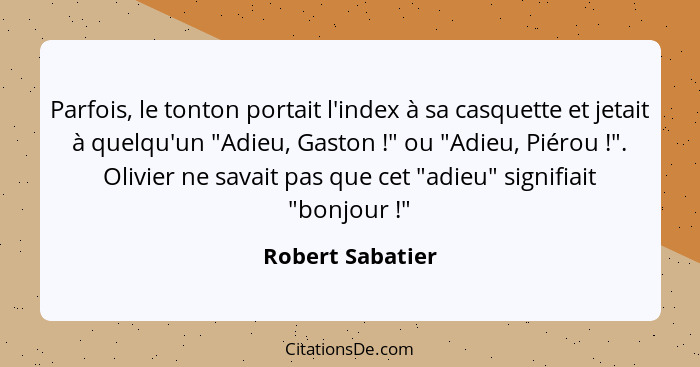 Parfois, le tonton portait l'index à sa casquette et jetait à quelqu'un "Adieu, Gaston !" ou "Adieu, Piérou !". Olivier ne... - Robert Sabatier