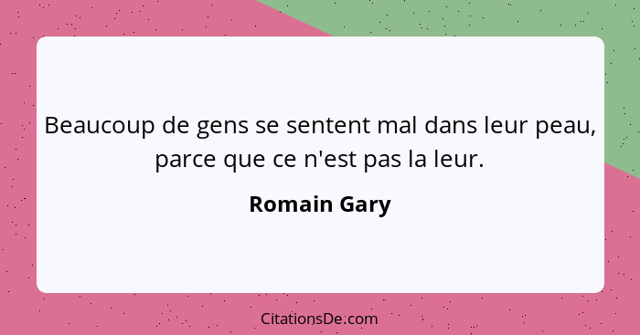 Beaucoup de gens se sentent mal dans leur peau, parce que ce n'est pas la leur.... - Romain Gary