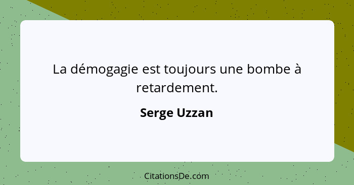 La démogagie est toujours une bombe à retardement.... - Serge Uzzan