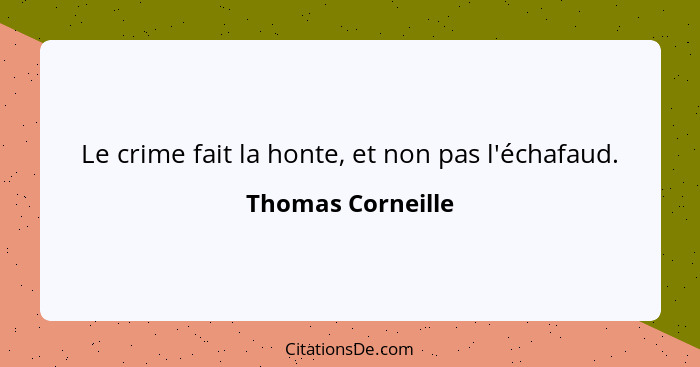 Le crime fait la honte, et non pas l'échafaud.... - Thomas Corneille