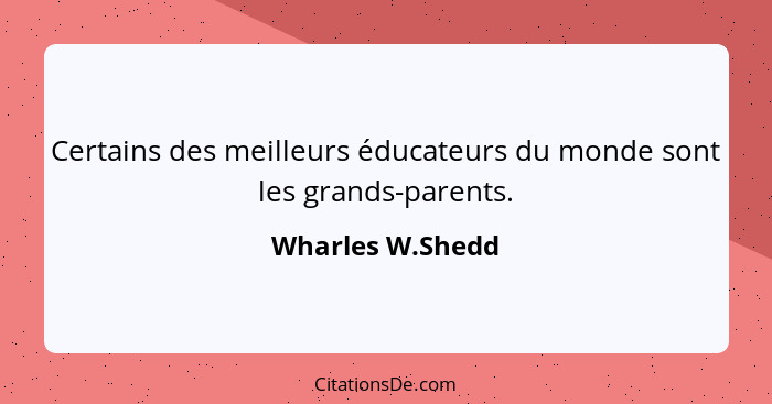 Certains des meilleurs éducateurs du monde sont les grands-parents.... - Wharles W.Shedd