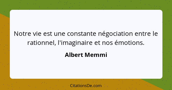 Notre vie est une constante négociation entre le rationnel, l'imaginaire et nos émotions.... - Albert Memmi