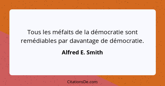 Tous les méfaits de la démocratie sont remédiables par davantage de démocratie.... - Alfred E. Smith