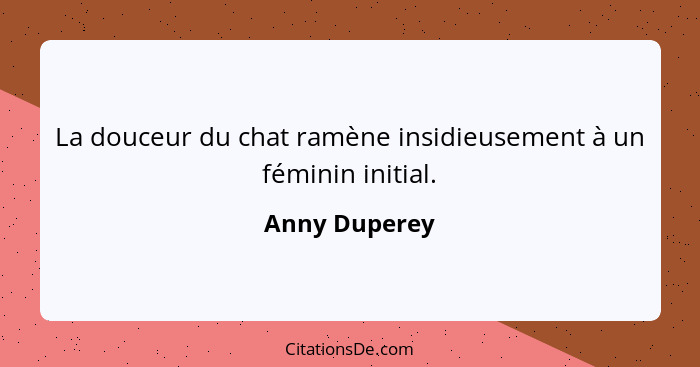 La douceur du chat ramène insidieusement à un féminin initial.... - Anny Duperey