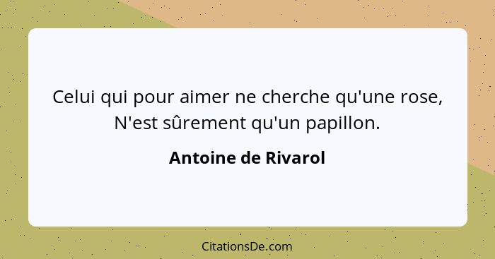 Celui qui pour aimer ne cherche qu'une rose, N'est sûrement qu'un papillon.... - Antoine de Rivarol