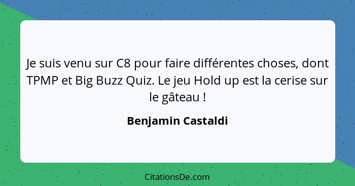 Je suis venu sur C8 pour faire différentes choses, dont TPMP et Big Buzz Quiz. Le jeu Hold up est la cerise sur le gâteau !... - Benjamin Castaldi