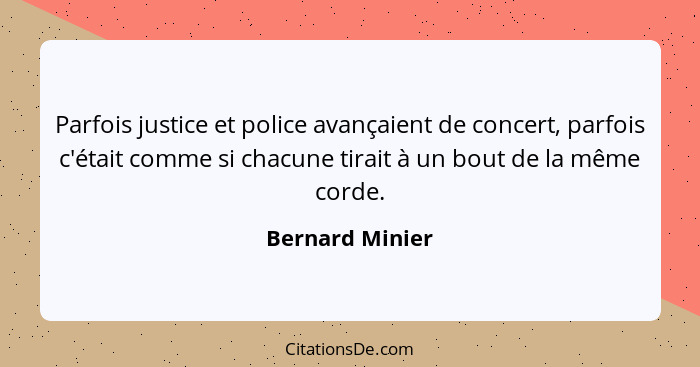 Parfois justice et police avançaient de concert, parfois c'était comme si chacune tirait à un bout de la même corde.... - Bernard Minier