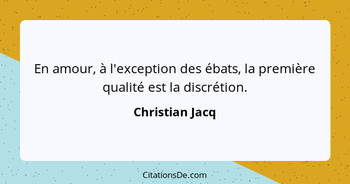 En amour, à l'exception des ébats, la première qualité est la discrétion.... - Christian Jacq